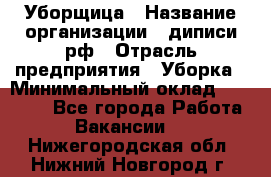 Уборщица › Название организации ­ диписи.рф › Отрасль предприятия ­ Уборка › Минимальный оклад ­ 15 000 - Все города Работа » Вакансии   . Нижегородская обл.,Нижний Новгород г.